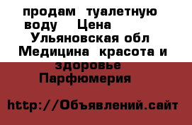 продам  туалетную  воду  › Цена ­ 1 500 - Ульяновская обл. Медицина, красота и здоровье » Парфюмерия   